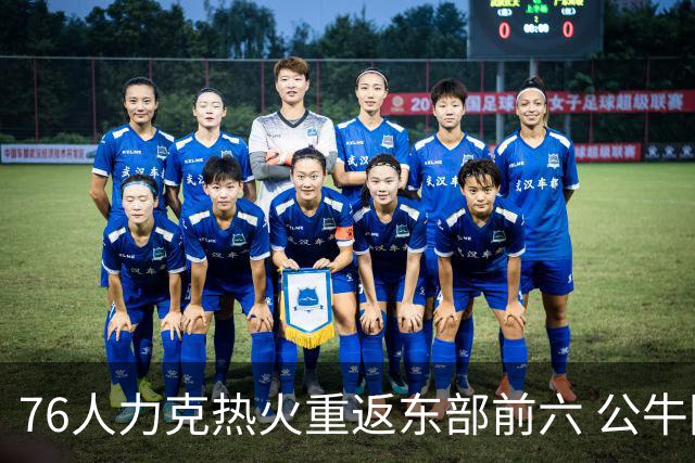 76人力克热火重返东部前六 公牛险胜开拓者